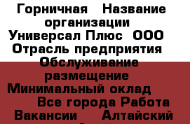 Горничная › Название организации ­ Универсал Плюс, ООО › Отрасль предприятия ­ Обслуживание, размещение › Минимальный оклад ­ 25 000 - Все города Работа » Вакансии   . Алтайский край,Алейск г.